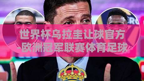 世界杯乌拉圭让球官方-欧洲冠军联赛体育足球压球站：2026年实战玩法全解析