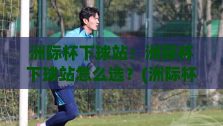 洲际杯下球站：洲际杯下球站怎么选？(洲际杯下球站)三个隐藏细节让观赛体验翻倍-今日最新外围博球站半全场动画水位精彩片段流畅代理