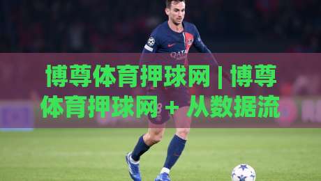 博尊体育押球网 | 博尊体育押球网 + 从数据流到决策链的深度拆解 (博尊体育押球网) 赛事信息整合新思路-今日最新外围进球站精彩片段流畅代理1080P官网无插件 博尊体育押球网 | 博尊体育押球网 + 从数据流到决策链的深度拆解 (博尊体育押球网) 赛事信息整合新思路-今日最新外围进球站精彩片段流畅代理1080P官网无插件