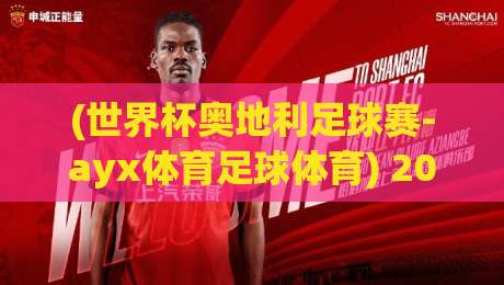 (世界杯奥地利足球赛-ayx体育足球体育) 2026年奥地利能否圆梦?深度解析赛事看点与投注策略 (世界杯奥地利足球赛-ayx体育足球体育) 2026年奥地利能否圆梦?深度解析赛事看点与投注策略