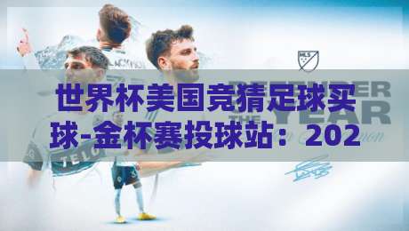 世界杯美国竞猜足球买球-金杯赛投球站:2026年最新竞猜玩法与实战技巧 世界杯美国竞猜足球买球-金杯赛投球站:2026年最新竞猜玩法与实战技巧