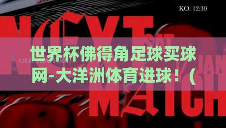 世界杯佛得角足球买球网-大洋洲体育进球！(世界杯佛得角足球) 2026年新看点与实战解析