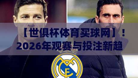 【世俱杯体育买球网】!2026年观赛与投注新趋势,你get了吗? 【世俱杯体育买球网】!2026年观赛与投注新趋势,你get了吗?