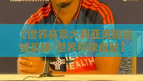 【世界杯澳大利亚竞猜足球买球-世界杯球盘站】：2026年世界杯在即，澳大利亚竞猜怎么玩才稳？