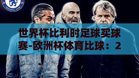 世界杯比利时足球买球赛-欧洲杯体育比球：2026年红魔军团夺冠前景与历史回顾