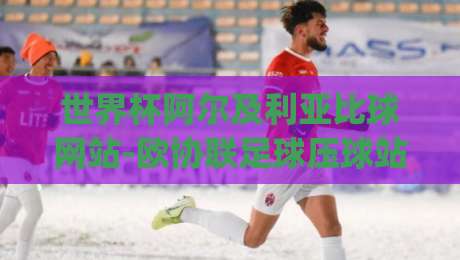 世界杯阿尔及利亚比球网站-欧协联足球压球站：2026年球迷必看的三大压球策略(世界杯阿尔及利亚比球网站-欧协联足球压球站)指南