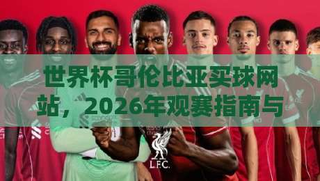 世界杯哥伦比亚买球网站，2026年观赛指南与合法平台甄别