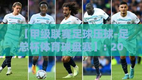 【甲级联赛足球压球-足总杯体育球盘赛】: 2026赛季交叉赛事投注策略与冷门预警 【甲级联赛足球压球-足总杯体育球盘赛】: 2026赛季交叉赛事投注策略与冷门预警