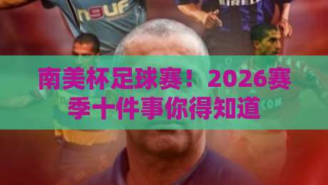 南美杯足球赛！2026赛季十件事你得知道