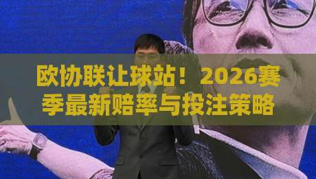 欧协联让球站！2026赛季最新赔率与投注策略深度解读