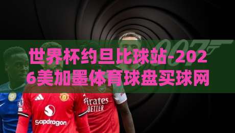 世界杯约旦比球站-2026美加墨体育球盘买球网：老球迷教你如何避开陷阱