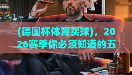 (德国杯体育买球)，2026赛季你必须知道的五大投注策略