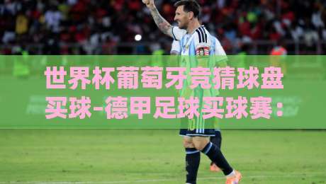 世界杯葡萄牙竞猜球盘买球–德甲足球买球赛：2026年（世界杯葡萄牙竞猜球盘买球–德甲足球买球赛）实战策略与避坑指南