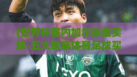 (世界杯塞内加尔球盘买球-五大联赛体育足球买球)，嘿！这些盘口里的门道你未必知道