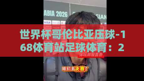 世界杯哥伦比亚压球-168体育站足球体育:2026年最值得关注的投注策略与实战解析 世界杯哥伦比亚压球-168体育站足球体育:2026年最值得关注的投注策略与实战解析