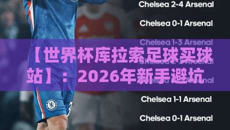 【世界杯库拉索足球买球站】:2026年新手避坑指南与平台深度测评 【世界杯库拉索足球买球站】:2026年新手避坑指南与平台深度测评