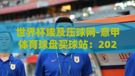 世界杯埃及压球网-意甲体育球盘买球站：2026年球迷怎么选才不踩坑？