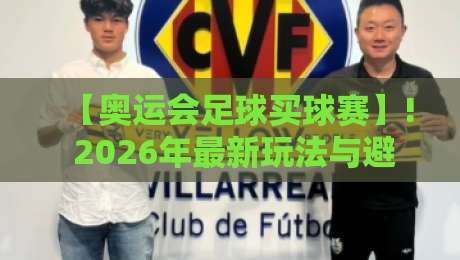 【奥运会足球买球赛】! 2026年最新玩法与避坑指南,球迷必看 【奥运会足球买球赛】! 2026年最新玩法与避坑指南,球迷必看