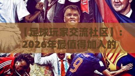 【足球玩家交流社区】: 2026年最值得加入的5个隐藏版足球玩家交流社区