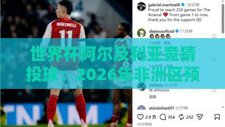 世界杯阿尔及利亚竞猜投球：2026年非洲区预选赛新规与投注门道（世界杯阿尔及利亚竞猜投球）实战手册