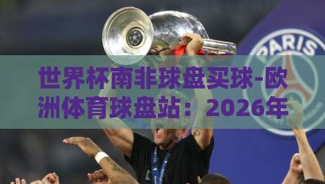 世界杯南非球盘买球-欧洲体育球盘站:2026年球迷必知的三个冷门规则 世界杯南非球盘买球-欧洲体育球盘站:2026年球迷必知的三个冷门规则