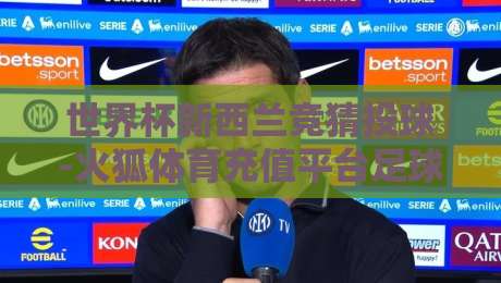 世界杯新西兰竞猜投球-火狐体育充值平台足球体育:2026年新玩法全解析 世界杯新西兰竞猜投球-火狐体育充值平台足球体育:2026年新玩法全解析