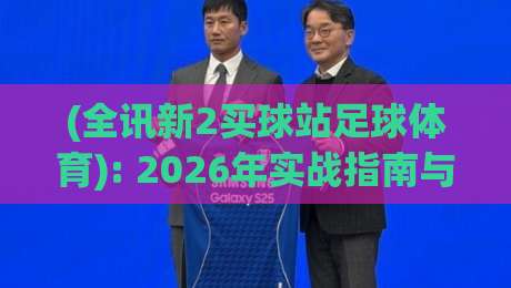 (全讯新2买球站足球体育): 2026年实战指南与避坑建议