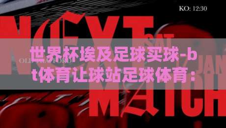 世界杯埃及足球买球-bt体育让球站足球体育:2026年埃及队黑马之路与竞猜策略 世界杯埃及足球买球-bt体育让球站足球体育:2026年埃及队黑马之路与竞猜策略
