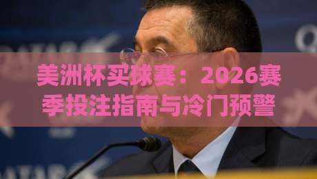 美洲杯买球赛：2026赛季投注指南与冷门预警(美洲杯买球赛)