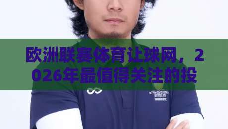 欧洲联赛体育让球网，2026年最值得关注的投注策略与实战误区