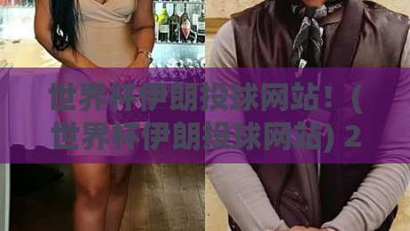 世界杯伊朗投球网站！(世界杯伊朗投球网站) 2026年赛事前瞻与理性投注指南