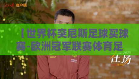 【世界杯突尼斯足球买球赛-欧洲冠军联赛体育足球压球网】:2026年球迷必看的投注策略与赛事解析 【世界杯突尼斯足球买球赛-欧洲冠军联赛体育足球压球网】:2026年球迷必看的投注策略与赛事解析