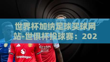 世界杯加纳足球买球网站-世俱杯投球赛：2026年加纳彩民必读的安全指南
