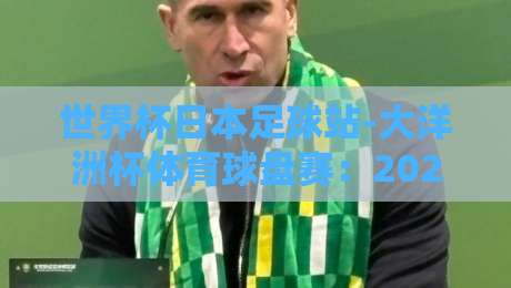 世界杯日本足球站-大洋洲杯体育球盘赛:2026年赛程与投注策略全解析 世界杯日本足球站-大洋洲杯体育球盘赛:2026年赛程与投注策略全解析