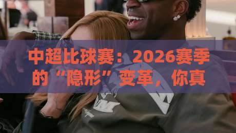 中超比球赛:2026赛季的“隐形”变革,你真的看懂了吗?【中超比球赛】 中超比球赛:2026赛季的“隐形”变革,你真的看懂了吗?【中超比球赛】
