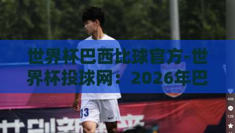 世界杯巴西比球官方-世界杯投球网:2026年巴西队夺冠赔率与投注策略全解析 世界杯巴西比球官方-世界杯投球网:2026年巴西队夺冠赔率与投注策略全解析