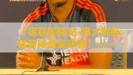 【足联买球站-意大利杯体育球盘买球赛】——2026赛季意大利杯投注指南:从盘口解读到实战策略全解析 【足联买球站-意大利杯体育球盘买球赛】——2026赛季意大利杯投注指南:从盘口解读到实战策略全解析