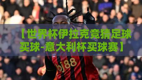 【世界杯伊拉克竞猜足球买球-意大利杯买球赛】 2026年球迷必看：竞猜与买球避坑指南