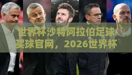 世界杯沙特阿拉伯足球买球官网，2026世界杯堵球站真假难辨？球迷必看避坑指南