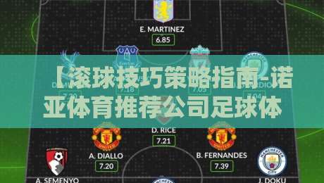 【滚球技巧策略指南-诺亚体育推荐公司足球体育】:2026年实战玩家必看的5个底层逻辑 【滚球技巧策略指南-诺亚体育推荐公司足球体育】:2026年实战玩家必看的5个底层逻辑