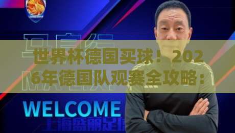 世界杯德国买球！2026年德国队观赛全攻略：门票购买与行程规划
