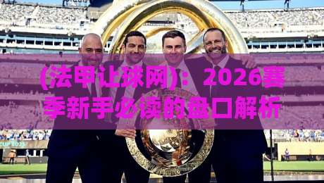 (法甲让球网)：2026赛季新手必读的盘口解析与实战技巧