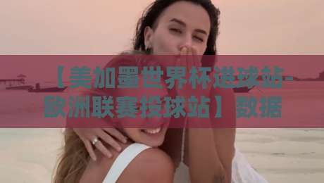 【美加墨世界杯进球站-欧洲联赛投球站】数据狂人的新年新观察：2026年的足球数据革命