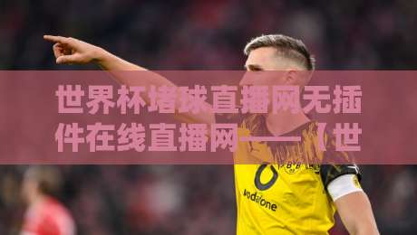 世界杯堵球直播网无插件在线直播网——【世界杯堵球直播网无插件在线直播网】2026看球不卡顿的秘诀都在这了