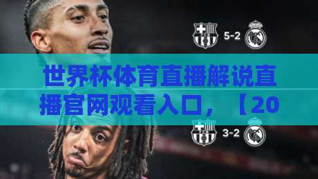 世界杯体育直播解说直播官网观看入口,【2026世界杯】最全观看指南与入口汇总! 世界杯体育直播解说直播官网观看入口,【2026世界杯】最全观看指南与入口汇总!