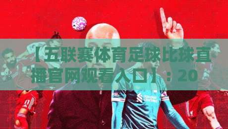 【五联赛体育足球比球直播官网观看入口】: 2026年最新观赛指南与入口推荐 【五联赛体育足球比球直播官网观看入口】: 2026年最新观赛指南与入口推荐