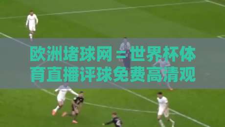 欧洲堵球网＝世界杯体育直播评球免费高清观看直播！2026球迷必备指南