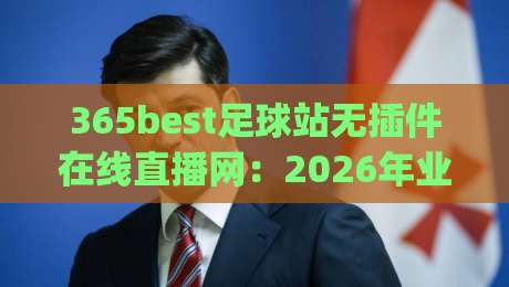 365best足球站无插件在线直播网：2026年业余球迷观赛新体验(365best足球站无插件在线直播网)