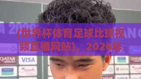(世界杯体育足球比球视频直播网站),2026年球迷必藏的观赛指南? (世界杯体育足球比球视频直播网站),2026年球迷必藏的观赛指南?