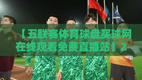 【五联赛体育球盘买球网在线观看免费直播站】2026年五大联赛免费直播新体验，这些你必须知道的观赛技巧与盘口分析！